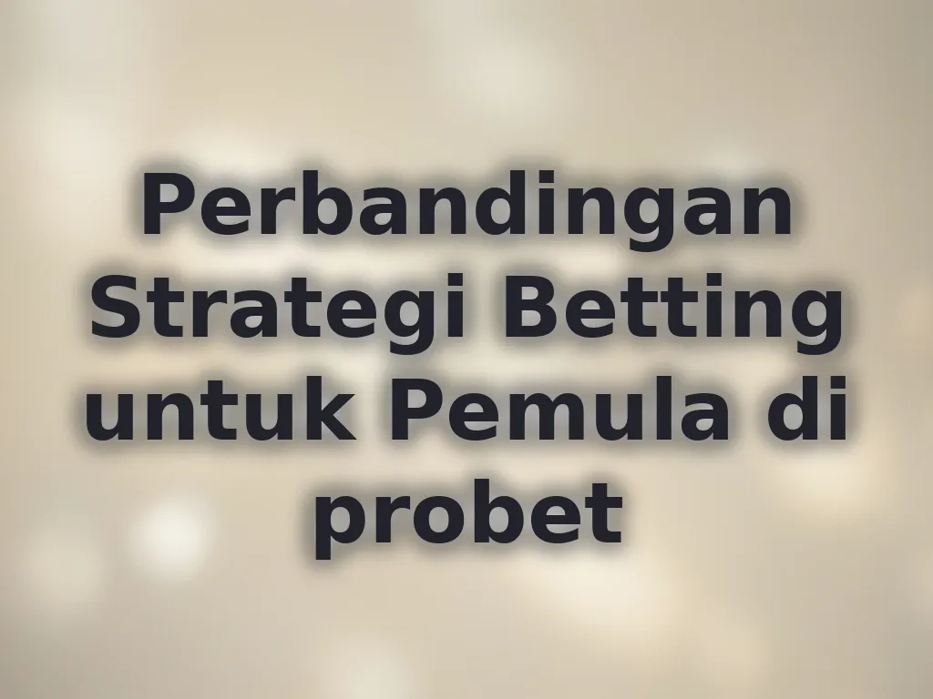 Perbandingan Strategi Betting untuk Pemula di probet