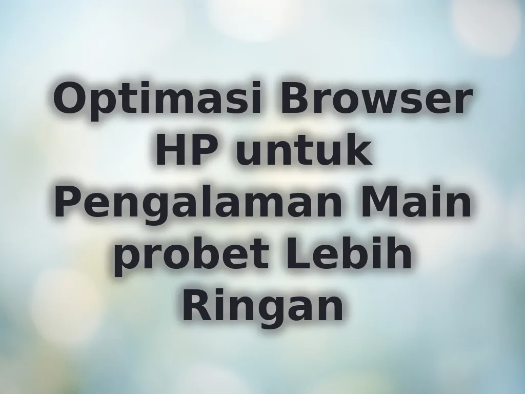 Optimasi Browser HP untuk Pengalaman Main probet Lebih Ringan
