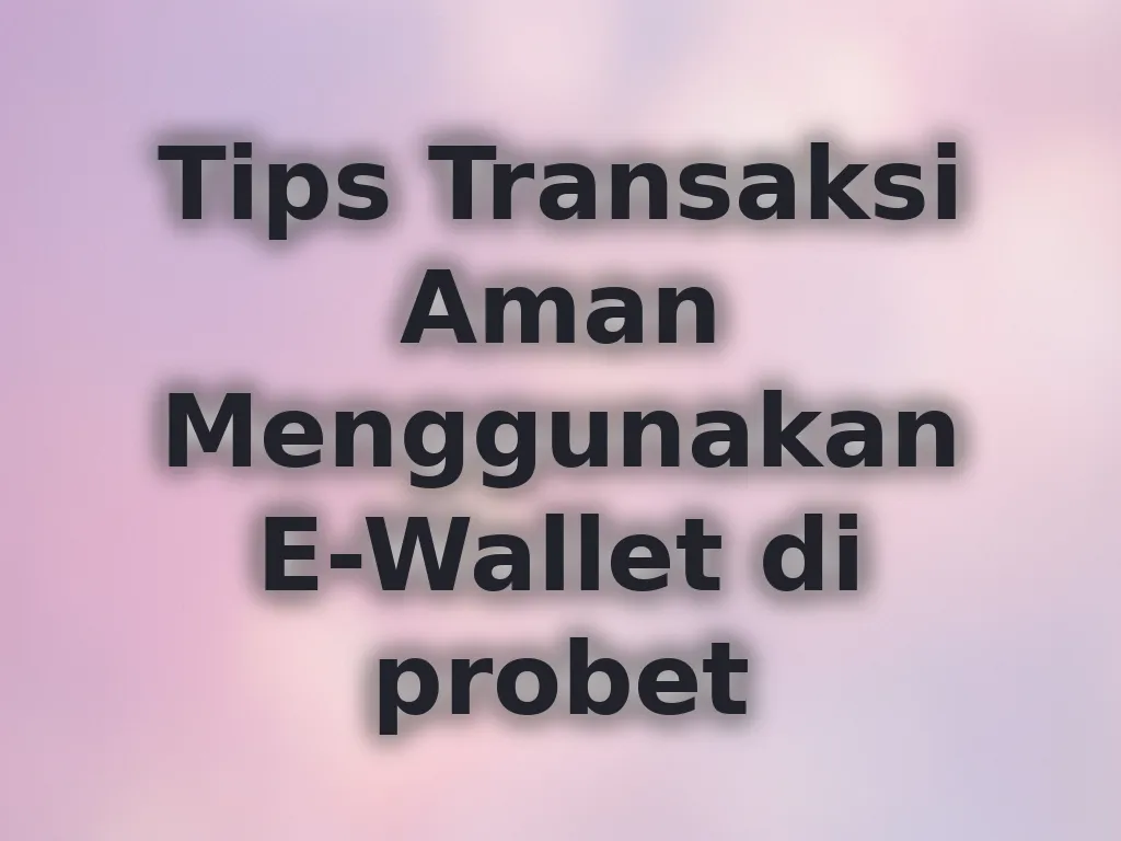 Tips Transaksi Aman Menggunakan E-Wallet di probet