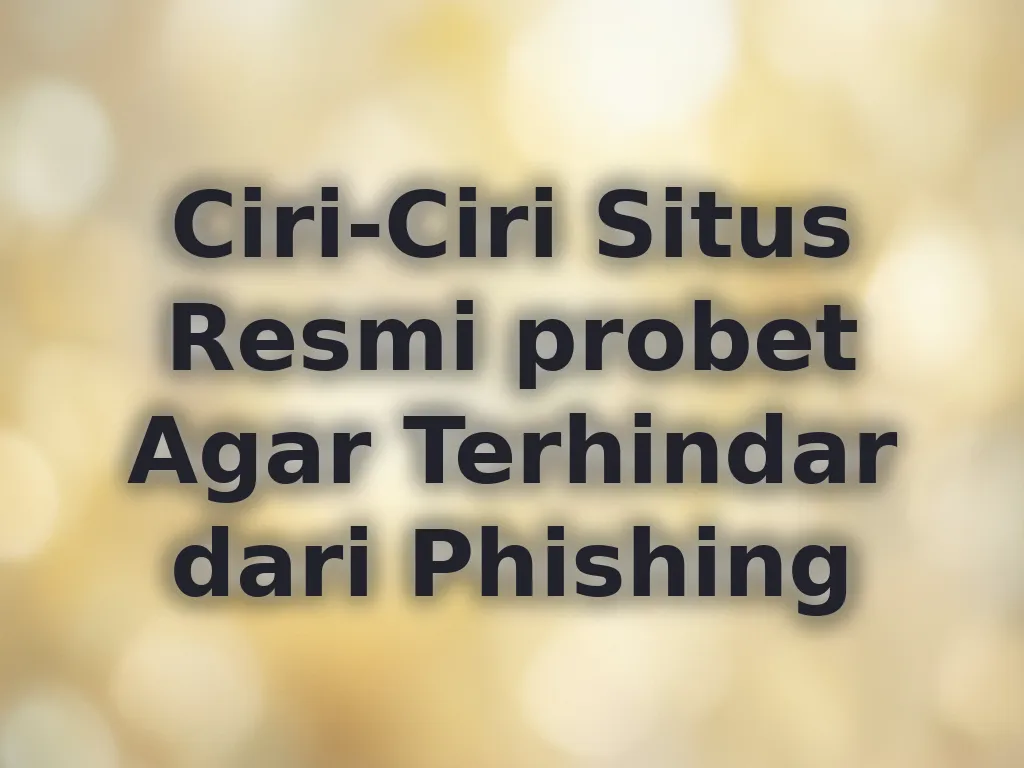 Ciri-Ciri Situs Resmi probet Agar Terhindar dari Phishing